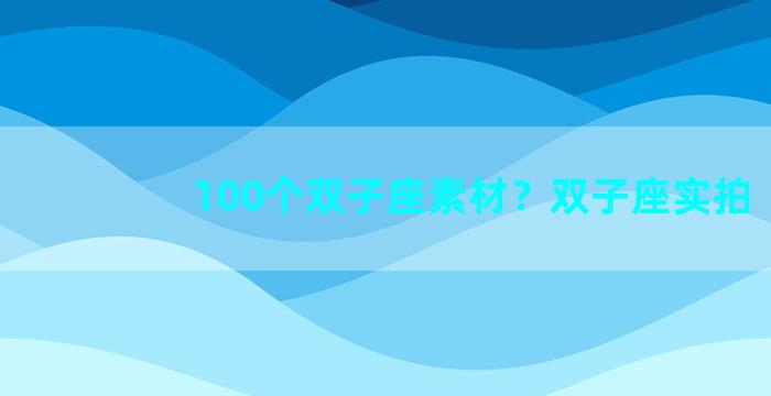 100个双子座素材？双子座实拍