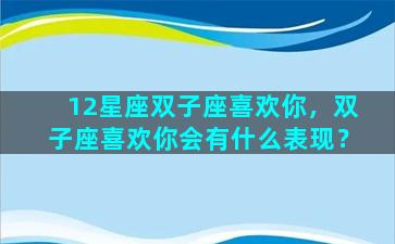 12星座双子座喜欢你，双子座喜欢你会有什么表现？