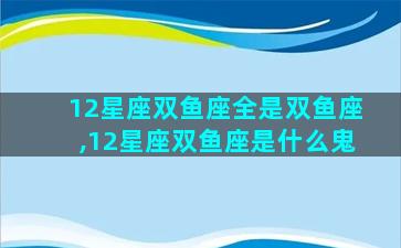 12星座双鱼座全是双鱼座,12星座双鱼座是什么鬼