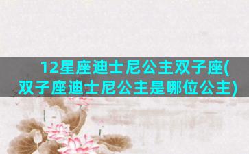 12星座迪士尼公主双子座(双子座迪士尼公主是哪位公主)