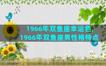 1966年双鱼座幸运色,1966年双鱼座男性格特点