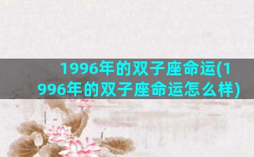 1996年的双子座命运(1996年的双子座命运怎么样)