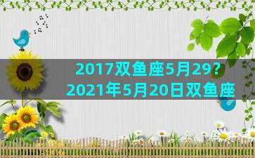 2017双鱼座5月29？2021年5月20日双鱼座