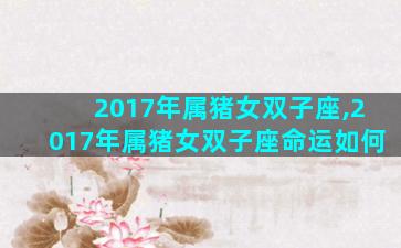 2017年属猪女双子座,2017年属猪女双子座命运如何