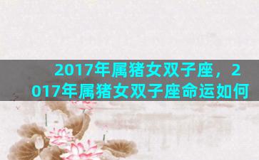 2017年属猪女双子座，2017年属猪女双子座命运如何
