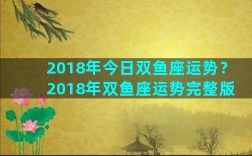 2018年今日双鱼座运势？2018年双鱼座运势完整版