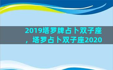 2019塔罗牌占卜双子座，塔罗占卜双子座2020