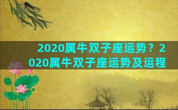 2020属牛双子座运势？2020属牛双子座运势及运程