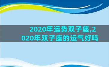 2020年运势双子座,2020年双子座的运气好吗