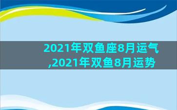 2021年双鱼座8月运气,2021年双鱼8月运势
