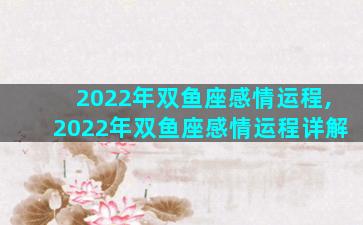 2022年双鱼座感情运程,2022年双鱼座感情运程详解