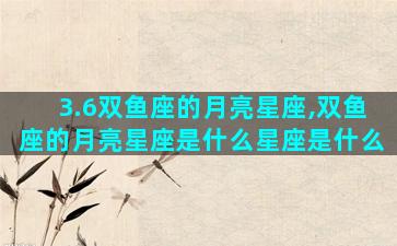 3.6双鱼座的月亮星座,双鱼座的月亮星座是什么星座是什么