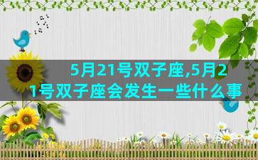 5月21号双子座,5月21号双子座会发生一些什么事