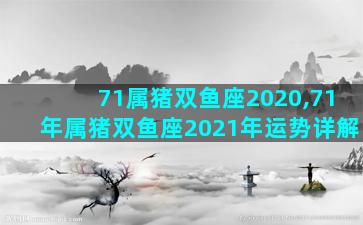 71属猪双鱼座2020,71年属猪双鱼座2021年运势详解