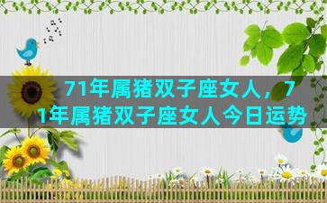 71年属猪双子座女人，71年属猪双子座女人今日运势