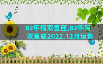 82年狗双鱼座,82年狗双鱼座2022.12月运势