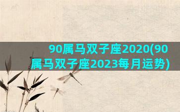 90属马双子座2020(90属马双子座2023每月运势)