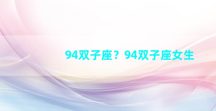 94双子座？94双子座女生