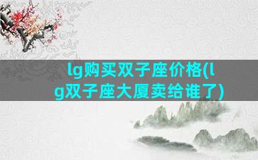 lg购买双子座价格(lg双子座大厦卖给谁了)