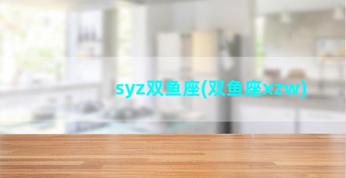 syz双鱼座(双鱼座xzw)