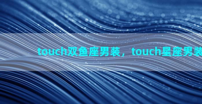 touch双鱼座男装，touch星座男装仙女座
