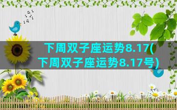 下周双子座运势8.17(下周双子座运势8.17号)