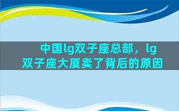 中国lg双子座总部，lg双子座大厦卖了背后的原因