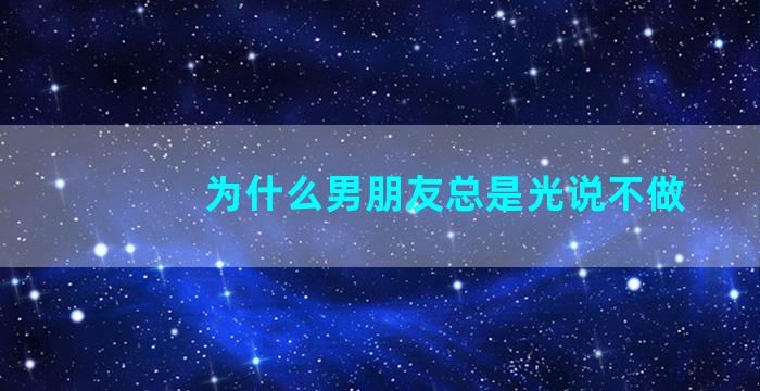 为什么男朋友总是光说不做