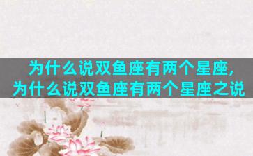 为什么说双鱼座有两个星座,为什么说双鱼座有两个星座之说