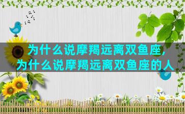 为什么说摩羯远离双鱼座,为什么说摩羯远离双鱼座的人