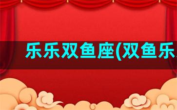 乐乐双鱼座(双鱼乐观)