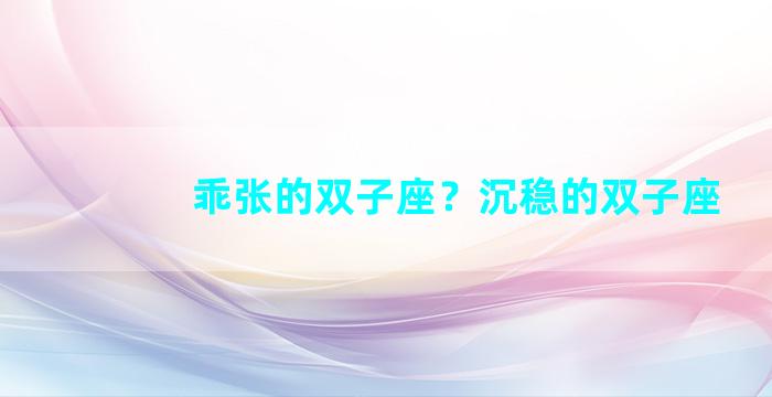 乖张的双子座？沉稳的双子座