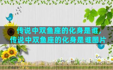 传说中双鱼座的化身是谁,传说中双鱼座的化身是谁图片