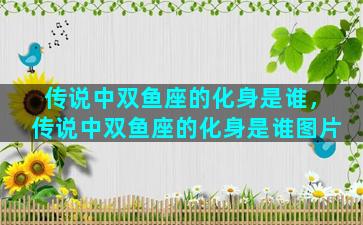传说中双鱼座的化身是谁，传说中双鱼座的化身是谁图片