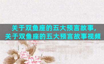 关于双鱼座的五大预言故事,关于双鱼座的五大预言故事视频