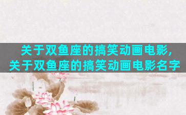 关于双鱼座的搞笑动画电影,关于双鱼座的搞笑动画电影名字