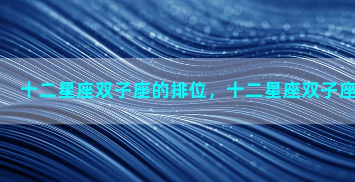 十二星座双子座的排位，十二星座双子座的排位图片