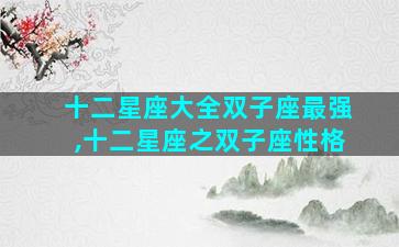 十二星座大全双子座最强,十二星座之双子座性格