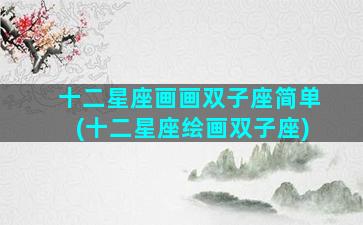 十二星座画画双子座简单(十二星座绘画双子座)