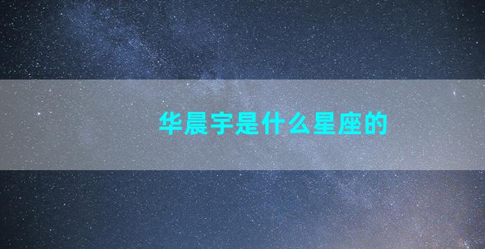 华晨宇是什么星座的