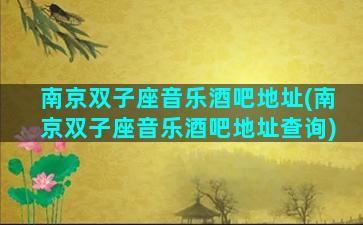南京双子座音乐酒吧地址(南京双子座音乐酒吧地址查询)