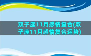 双子座11月感情复合(双子座11月感情复合运势)