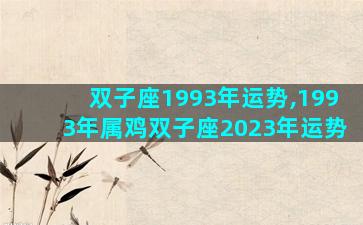 双子座1993年运势,1993年属鸡双子座2023年运势