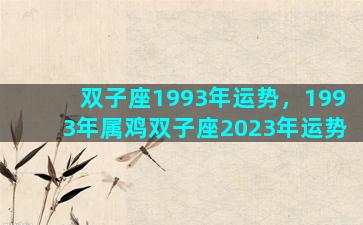 双子座1993年运势，1993年属鸡双子座2023年运势