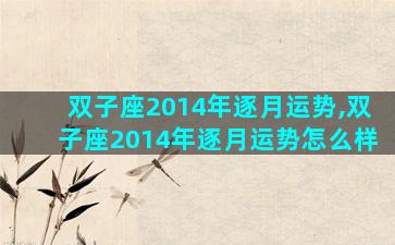 双子座2014年逐月运势,双子座2014年逐月运势怎么样
