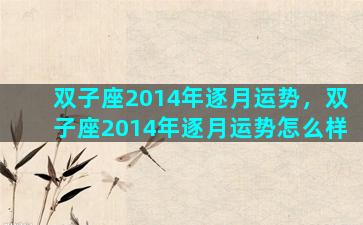 双子座2014年逐月运势，双子座2014年逐月运势怎么样