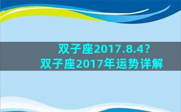 双子座2017.8.4？双子座2017年运势详解