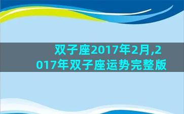 双子座2017年2月,2017年双子座运势完整版
