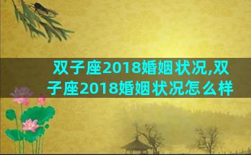 双子座2018婚姻状况,双子座2018婚姻状况怎么样