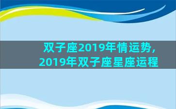 双子座2019年情运势,2019年双子座星座运程